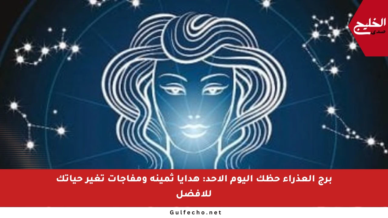 برج العذراء حظك اليوم الأحد: هدايا ثمينة ومفاجآت تغير حياتك للأفضل